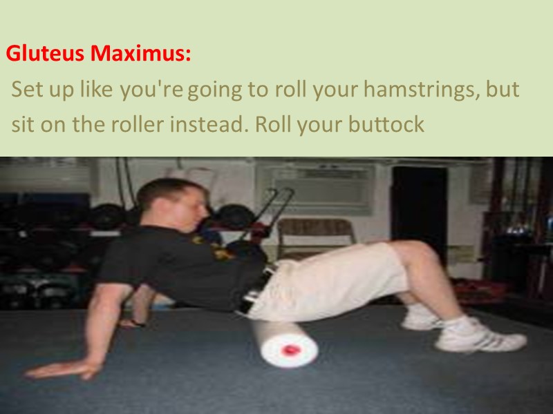 Gluteus Maximus:  Set up like you're going to roll your hamstrings, but 